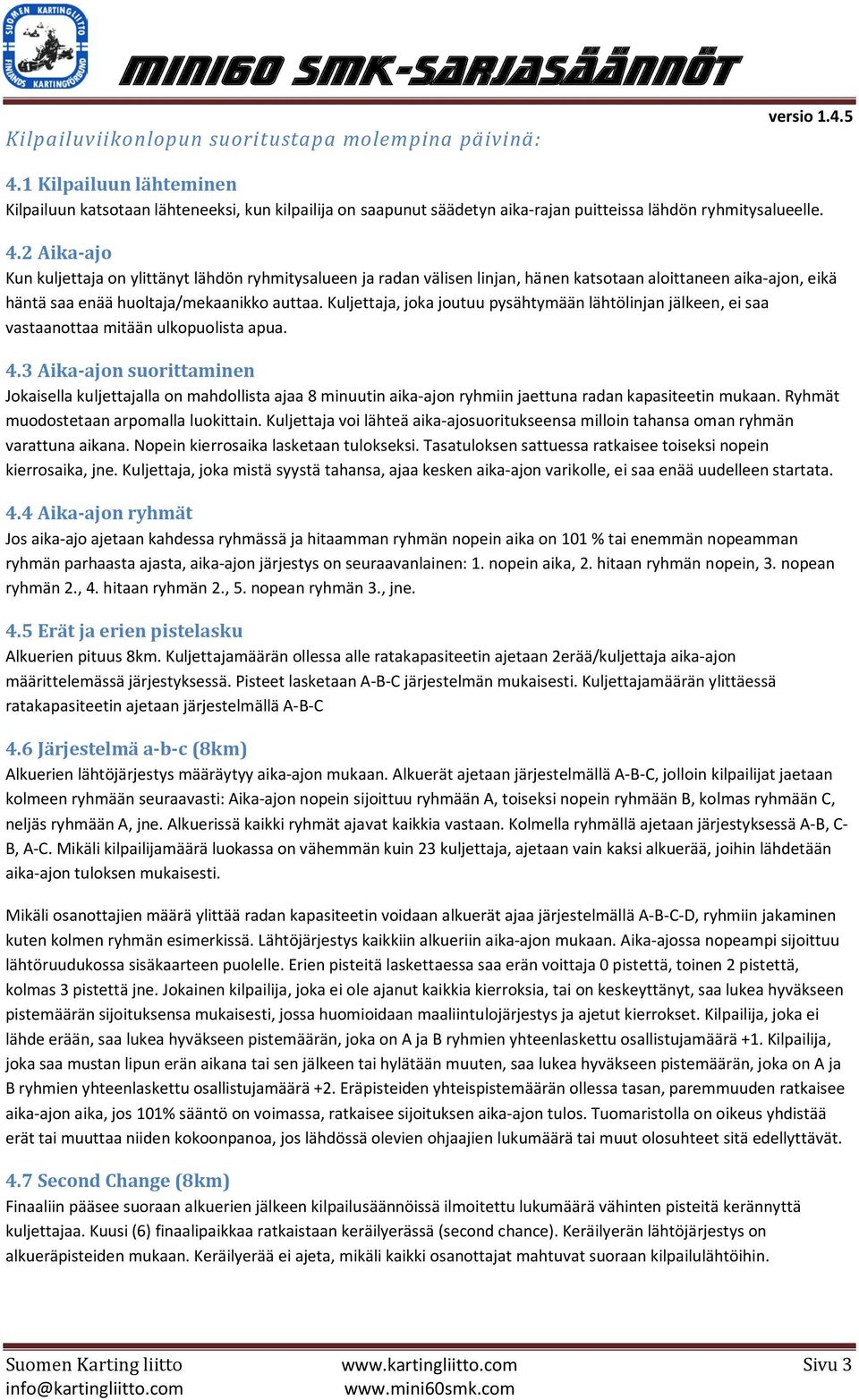 2 Aika-ajo Kun kuljettaja on ylittänyt lähdön ryhmitysalueen ja radan välisen linjan, hänen katsotaan aloittaneen aika-ajon, eikä häntä saa enää huoltaja/mekaanikko auttaa.