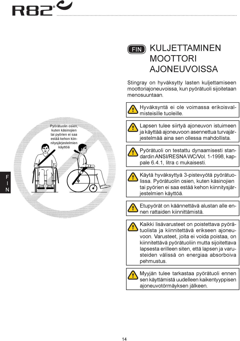 ollessa mahdollista. Pyörätuoli on testattu dynaamisesti standardin S/RES WC/Vol. 1-1998, kappale 6.4.1, litra c mukaisesti. Käytä hyväksyttyä 3-pistevyötä pyörätuolissa.