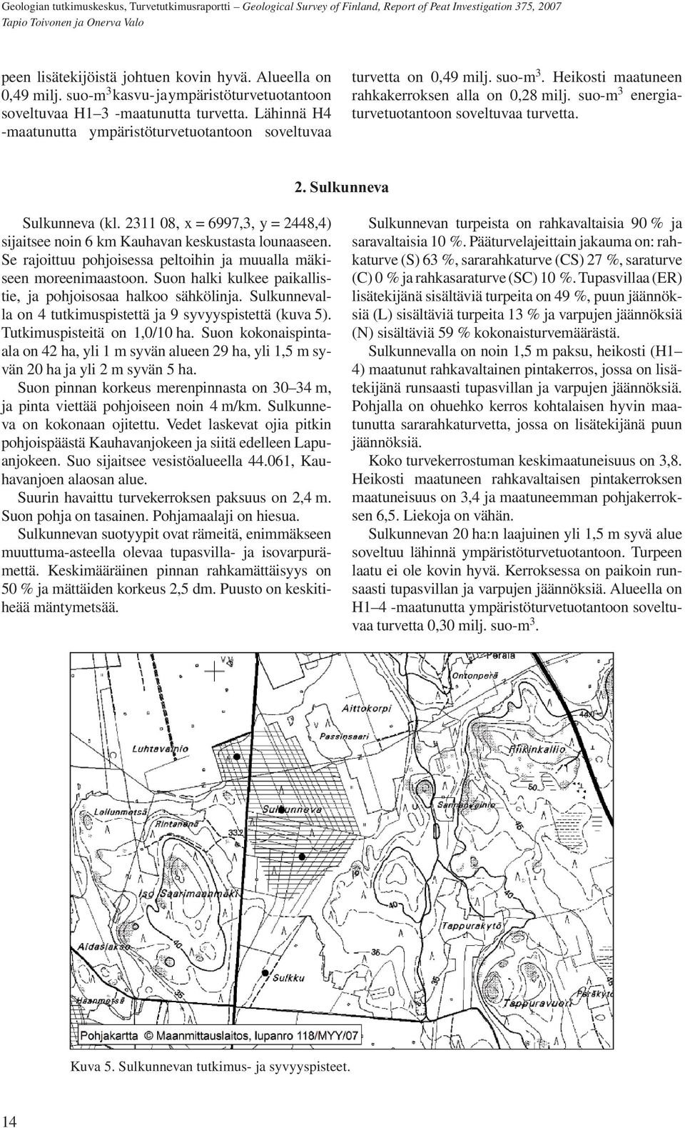 2. Sulkunneva Sulkunneva (kl. 2311 08, x = 6997,3, y = 2448,4) sijaitsee noin 6 km Kauhavan keskustasta lounaaseen. Se rajoittuu pohjoisessa peltoihin ja muualla mäkiseen moreeni maastoon.