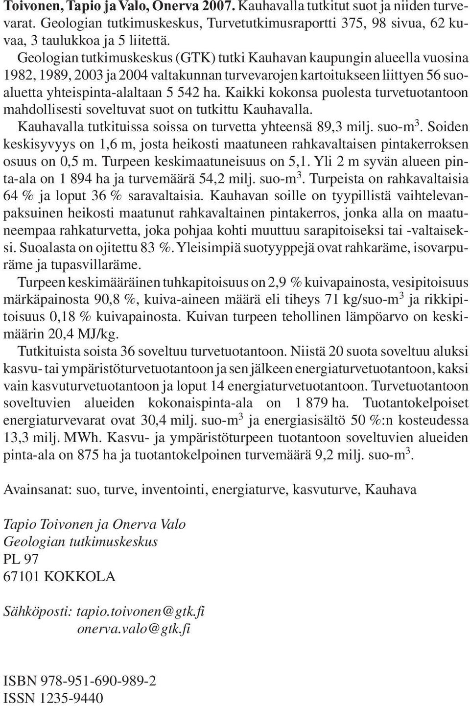 Kaikki kokonsa puolesta turve tuotantoon mahdollisesti soveltuvat suot on tutkittu Kauhavalla. Kauhavalla tutki tuissa soissa on turvetta yhteensä 89,3 milj. suo-m 3.