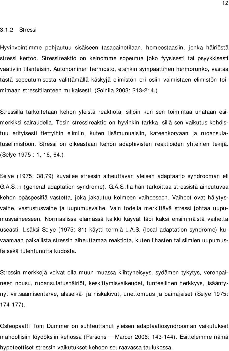 Autonominen hermosto, etenkin sympaattinen hermorunko, vastaa tästä sopeutumisesta välittämällä käskyjä elimistön eri osiin valmistaen elimistön toimimaan stressitilanteen mukaisesti.