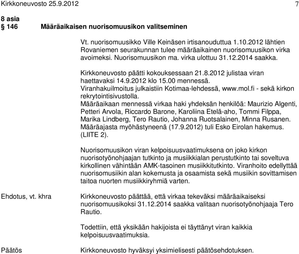 2012 julistaa viran haettavaksi 14.9.2012 klo 15.00 mennessä. Viranhakuilmoitus julkaistiin Kotimaa-lehdessä, www.mol.fi - sekä kirkon rekrytointisivustolla.