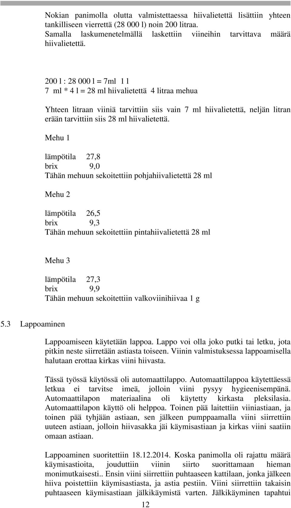 Mehu 1 lämpötila 27,8 brix 9,0 Tähän mehuun sekoitettiin pohjahiivalietettä 28 ml Mehu 2 lämpötila 26,5 brix 9,3 Tähän mehuun sekoitettiin pintahiivalietettä 28 ml Mehu 3 lämpötila 27,3 brix 9,9