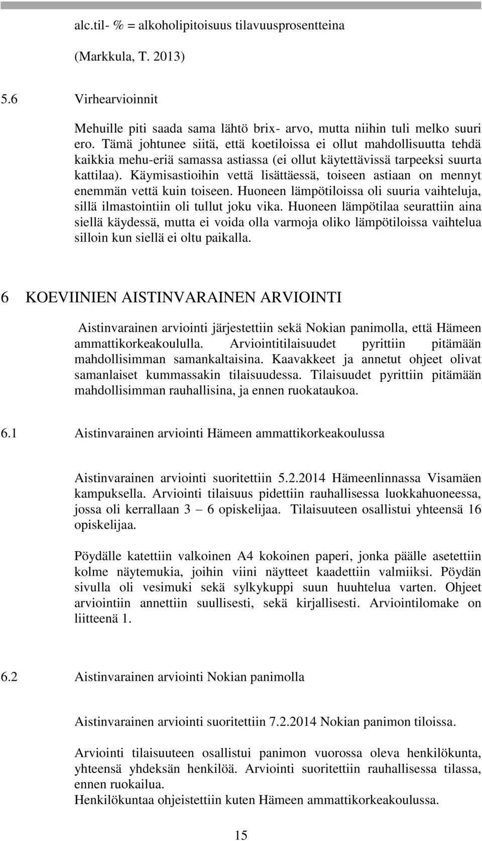 Käymisastioihin vettä lisättäessä, toiseen astiaan on mennyt enemmän vettä kuin toiseen. Huoneen lämpötiloissa oli suuria vaihteluja, sillä ilmastointiin oli tullut joku vika.