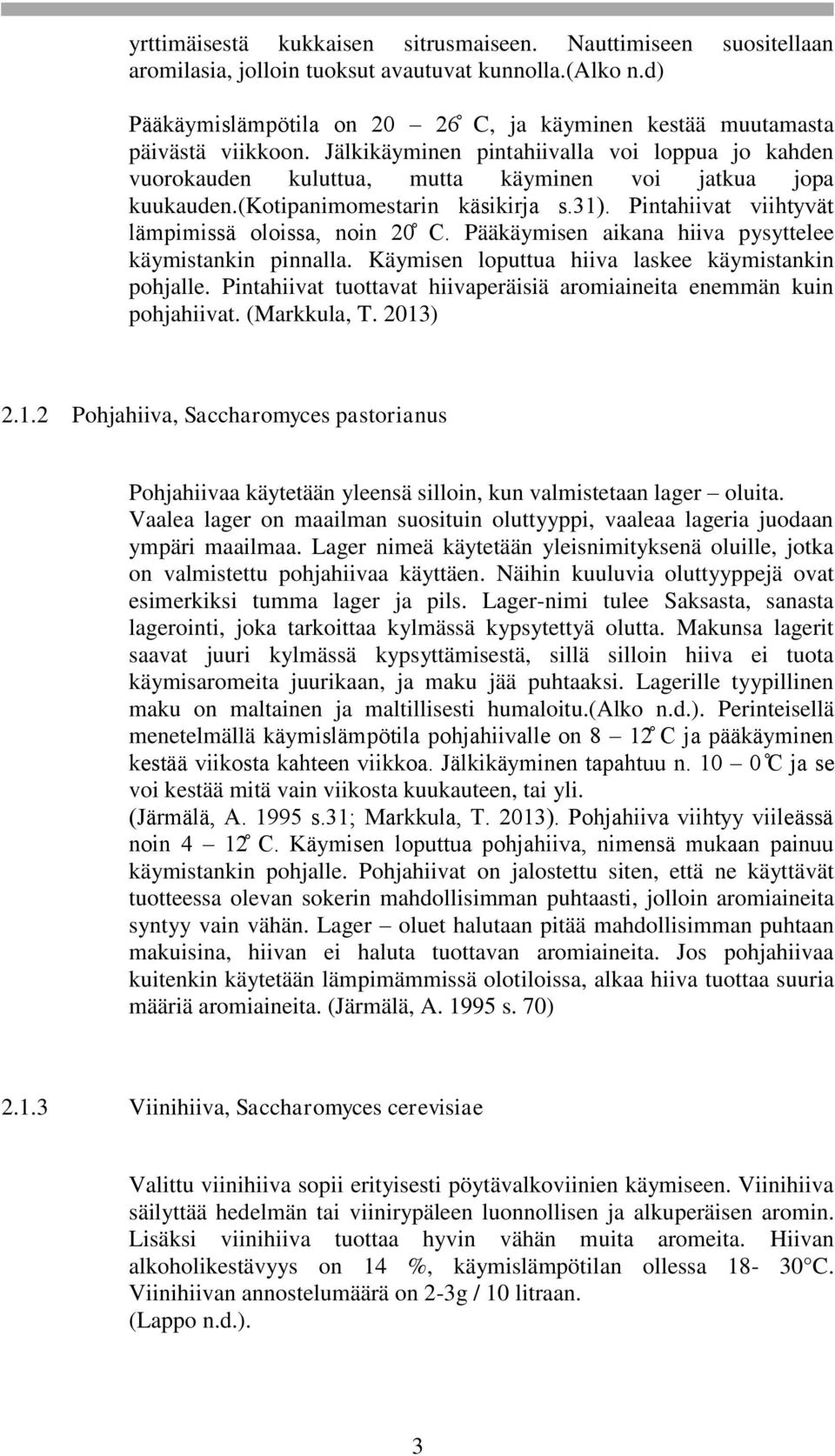 Pääkäymisen aikana hiiva pysyttelee käymistankin pinnalla. Käymisen loputtua hiiva laskee käymistankin pohjalle. Pintahiivat tuottavat hiivaperäisiä aromiaineita enemmän kuin pohjahiivat.
