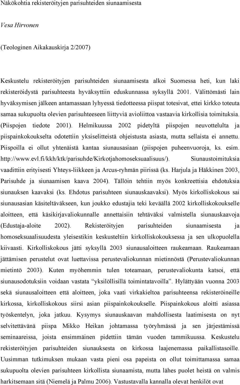 Välittömästi lain hyväksymisen jälkeen antamassaan lyhyessä tiedotteessa piispat totesivat, ettei kirkko toteuta samaa sukupuolta olevien parisuhteeseen liittyviä avioliittoa vastaavia kirkollisia