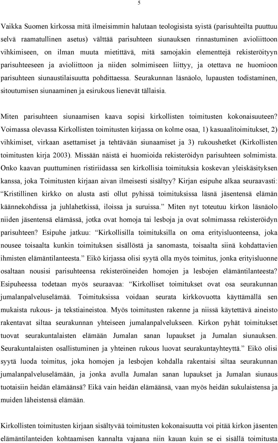 Seurakunnan läsnäolo, lupausten todistaminen, sitoutumisen siunaaminen ja esirukous lienevät tällaisia. Miten parisuhteen siunaamisen kaava sopisi kirkollisten toimitusten kokonaisuuteen?