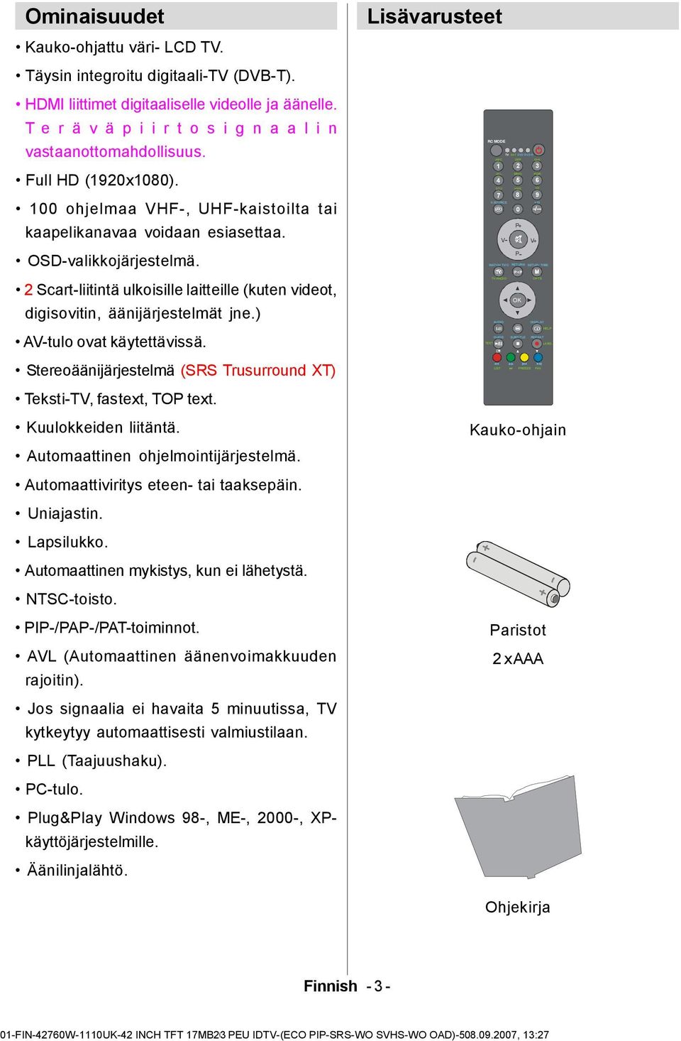 2 Scart-liitintä ulkoisille laitteille (kuten videot, digisovitin, äänijärjestelmät jne.) AV-tulo ovat käytettävissä. Stereoäänijärjestelmä (SRS Trusurround XT) Teksti-TV, fastext, TOP text.
