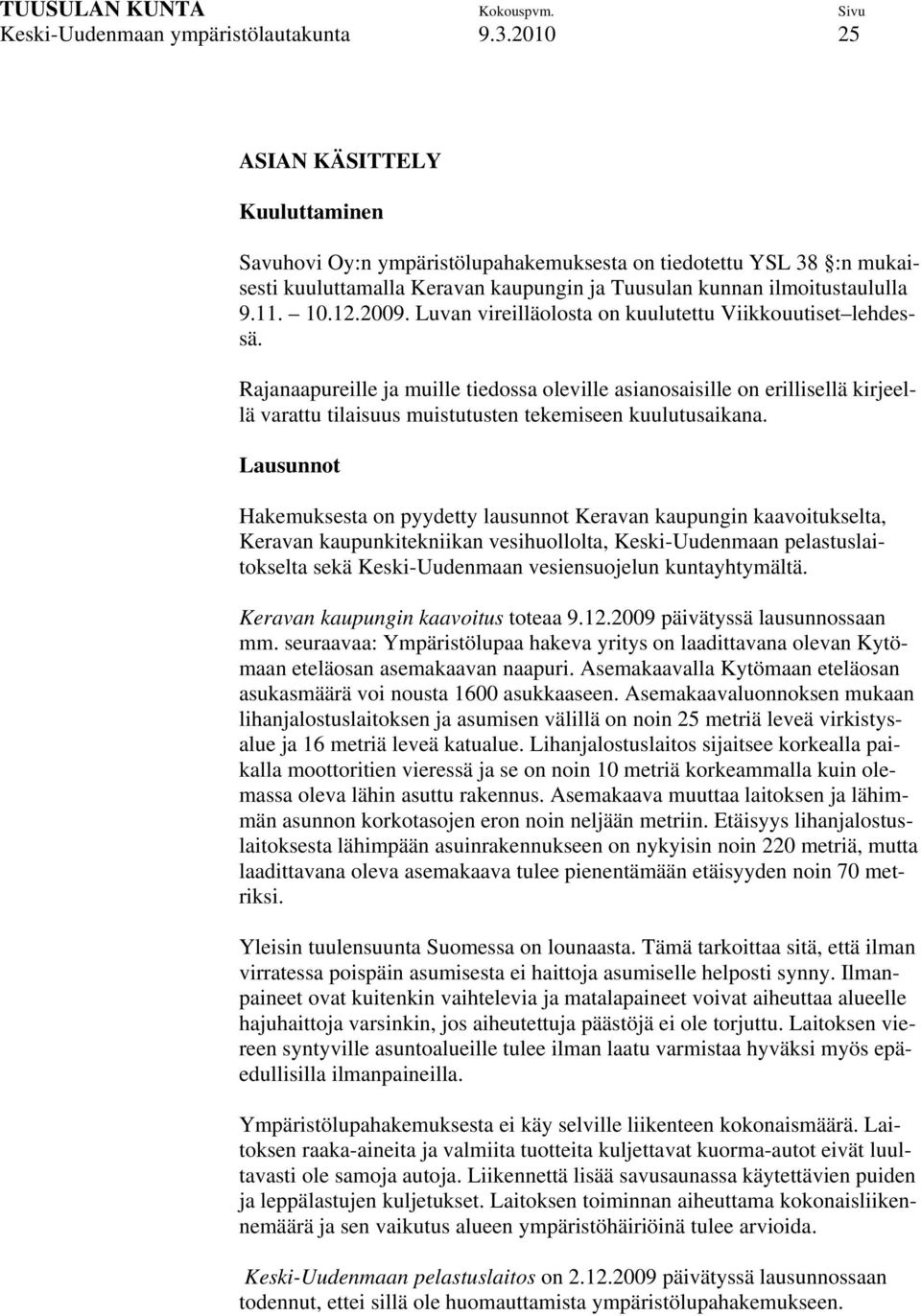 Luvan vireilläolosta on kuulutettu Viikkouutiset lehdessä. Rajanaapureille ja muille tiedossa oleville asianosaisille on erillisellä kirjeellä varattu tilaisuus muistutusten tekemiseen kuulutusaikana.