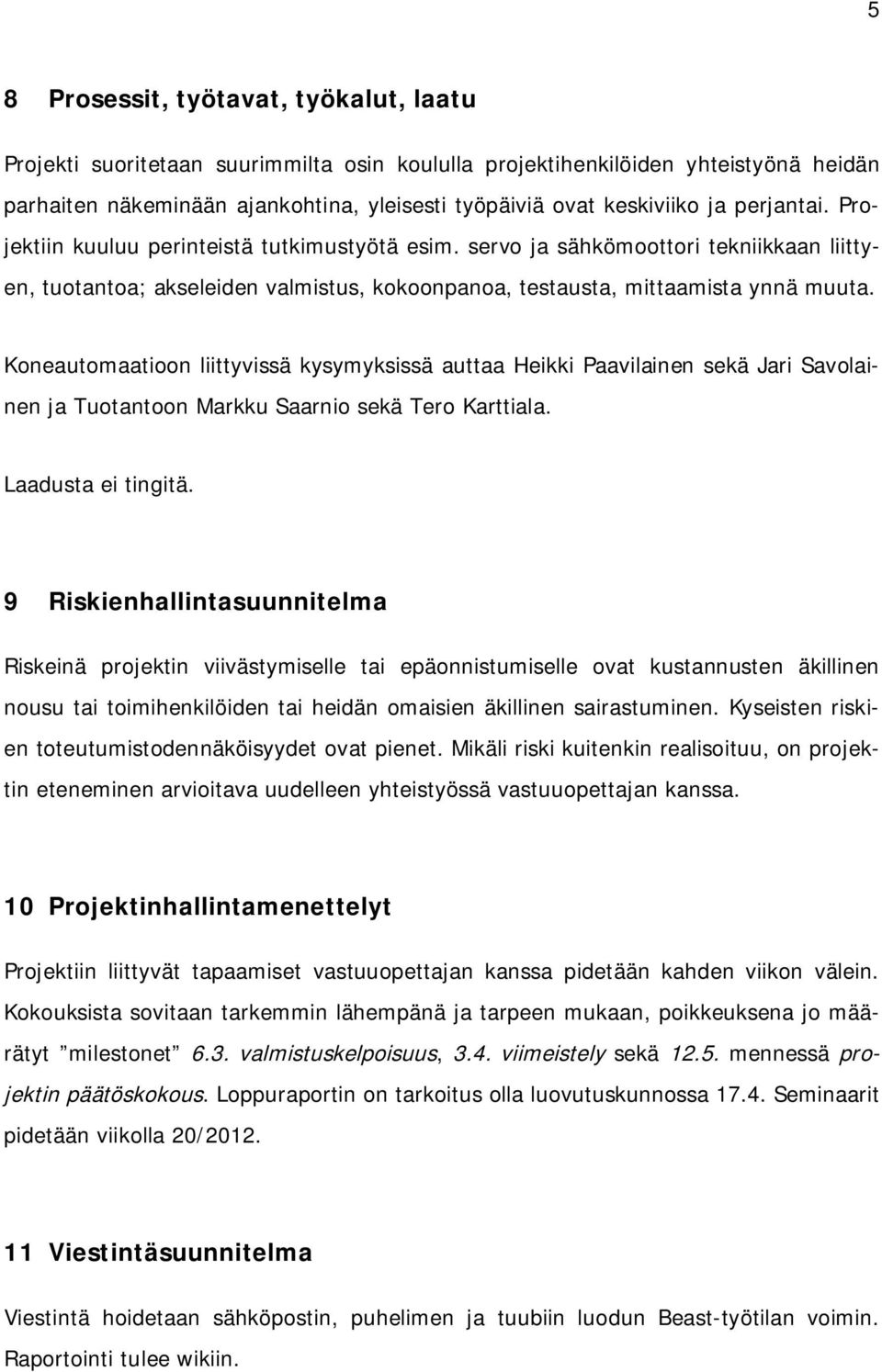 Koneautomaatioon liittyvissä kysymyksissä auttaa Heikki Paavilainen sekä Jari Savolainen ja Tuotantoon Markku Saarnio sekä Tero Karttiala. Laadusta ei tingitä.