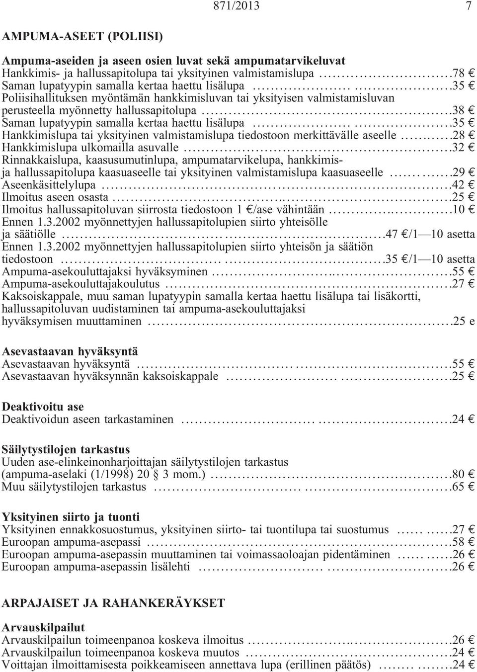 ..38 Saman lupatyypin samalla kertaa haettu lisälupa......35 Hankkimislupa tai yksityinen valmistamislupa tiedostoon merkittävälle aseelle...28 Hankkimislupa ulkomailla asuvalle.