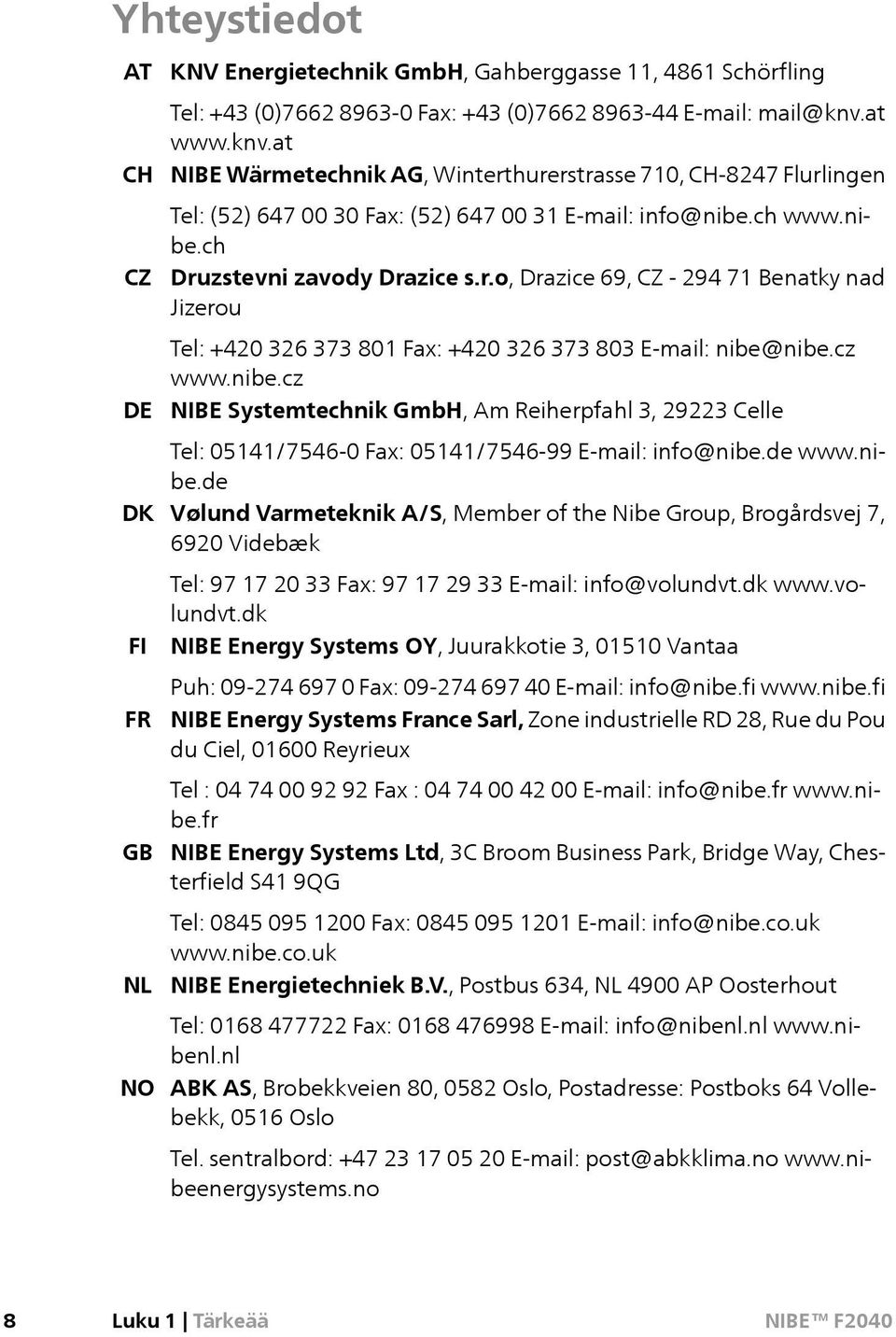 cz www.nibe.cz NIBE Systemtechnik GmbH, Am Reiherpfahl 3, 29223 Celle Tel: 05141/7546-0 Fax: 05141/7546-99 E-mail: info@nibe.de www.nibe.de Vølund Varmeteknik A/S, Member of the Nibe Group, Brogårdsvej 7, 6920 Videbæk Tel: 97 17 20 33 Fax: 97 17 29 33 E-mail: info@volundvt.