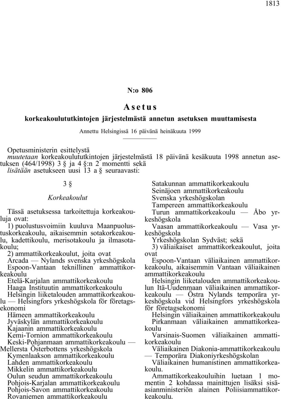 Maanpuolustuskorkeakoulu, aikaisemmin sotakorkeakoulu, kadettikoulu, merisotakoulu ja ilmasotakoulu; 2) ammattikorkeakoulut, joita ovat Arcada Nylands svenska yrkeshögskola Espoon-Vantaan teknillinen