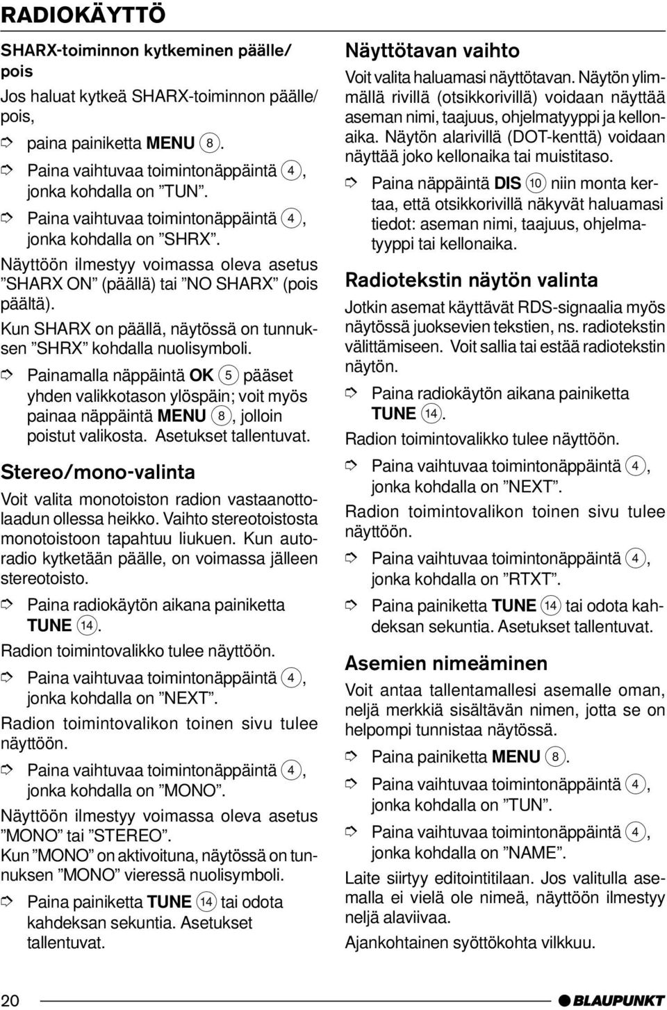 Stereo/mono-valinta Voit valita monotoiston radion vastaanottolaadun ollessa heikko. Vaihto stereotoistosta monotoistoon tapahtuu liukuen.