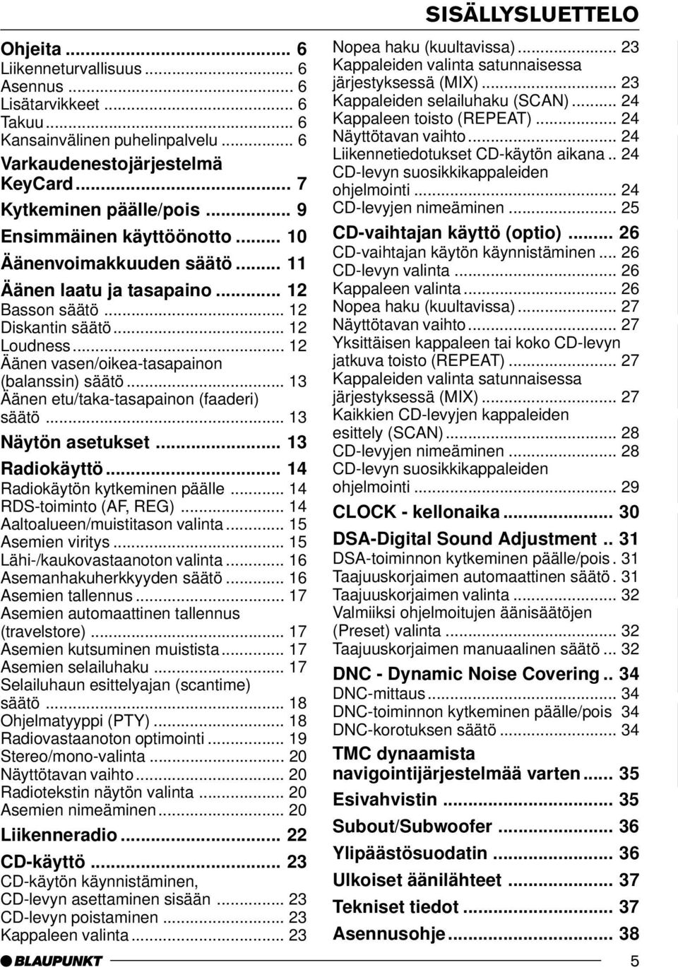 .. 13 Äänen etu/taka-tasapainon (faaderi) säätö... 13 Näytön asetukset... 13 Radiokäyttö... 14 Radiokäytön kytkeminen päälle... 14 RDS-toiminto (AF, REG)... 14 Aaltoalueen/muistitason valinta.