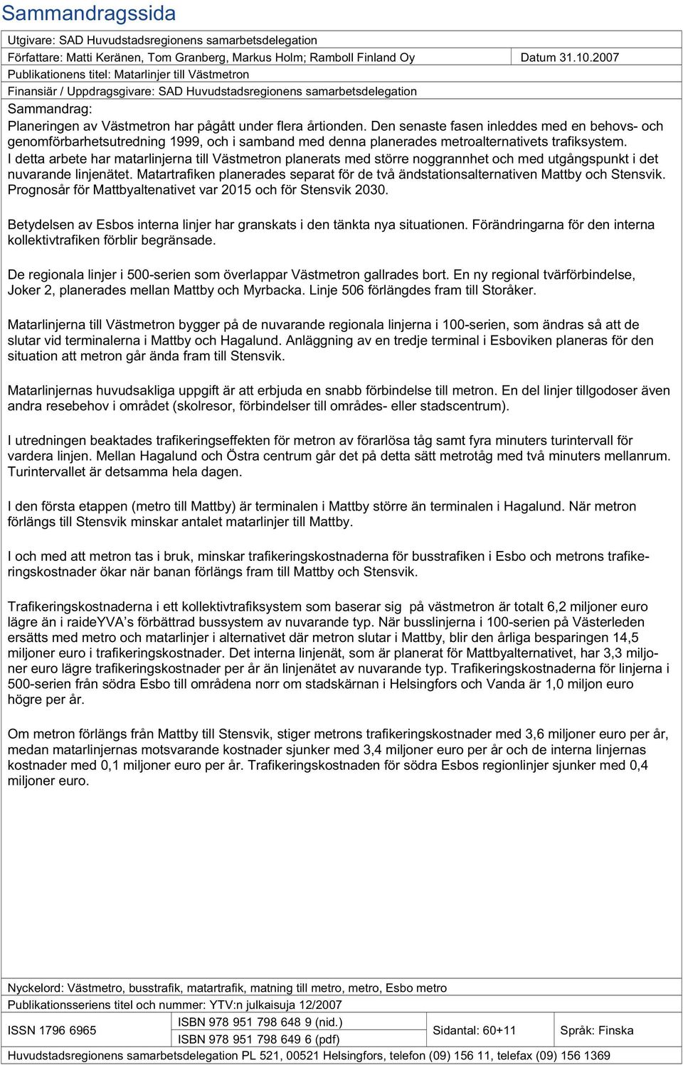 Den senaste fasen inleddes med en behovs- och genomförbarhetsutredning 1999, och i samband med denna planerades metroalternativets trafiksystem.