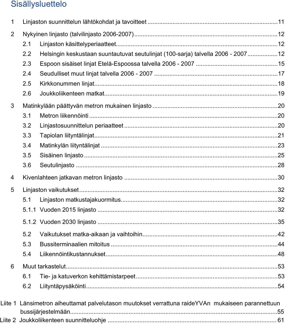 4 Seudulliset muut linjat talvella 2006-2007...17 2.5 Kirkkonummen linjat...18 2.6 Joukkoliikenteen matkat...19 3 Matinkylään päättyvän metron mukainen linjasto...20 3.