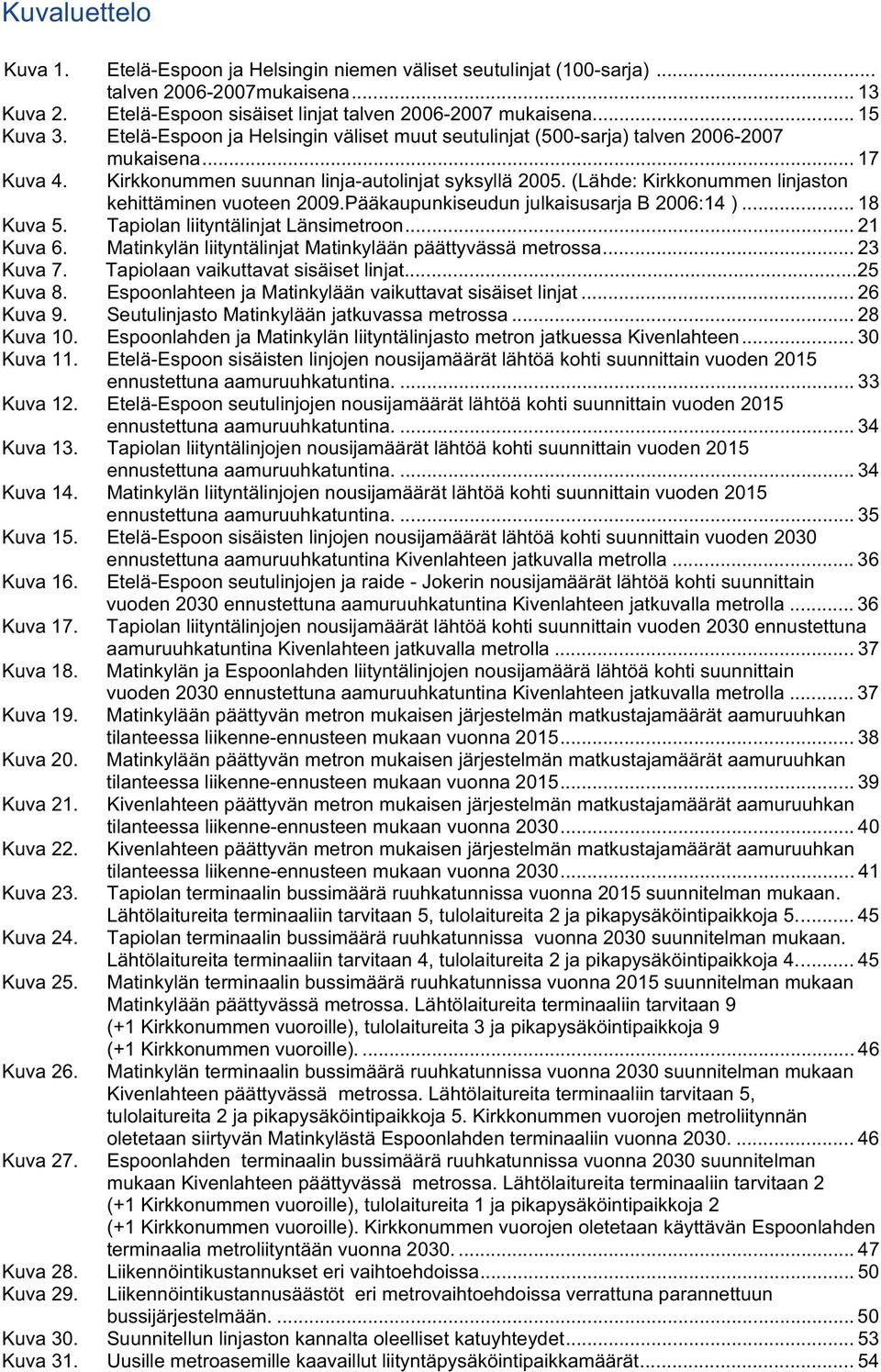 (Lähde: Kirkkonummen linjaston kehittäminen vuoteen 2009.Pääkaupunkiseudun julkaisusarja B 2006:14 )... 18 Kuva 5. Tapiolan liityntälinjat Länsimetroon... 21 Kuva 6.