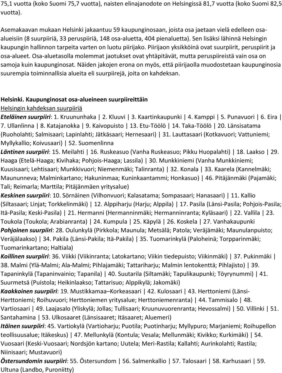 Sen lisäksi lähinnä Helsingin kaupungin hallinnon tarpeita varten on luotu piirijako. Piirijaon yksikköinä ovat suurpiirit, t ja osa-alueet.