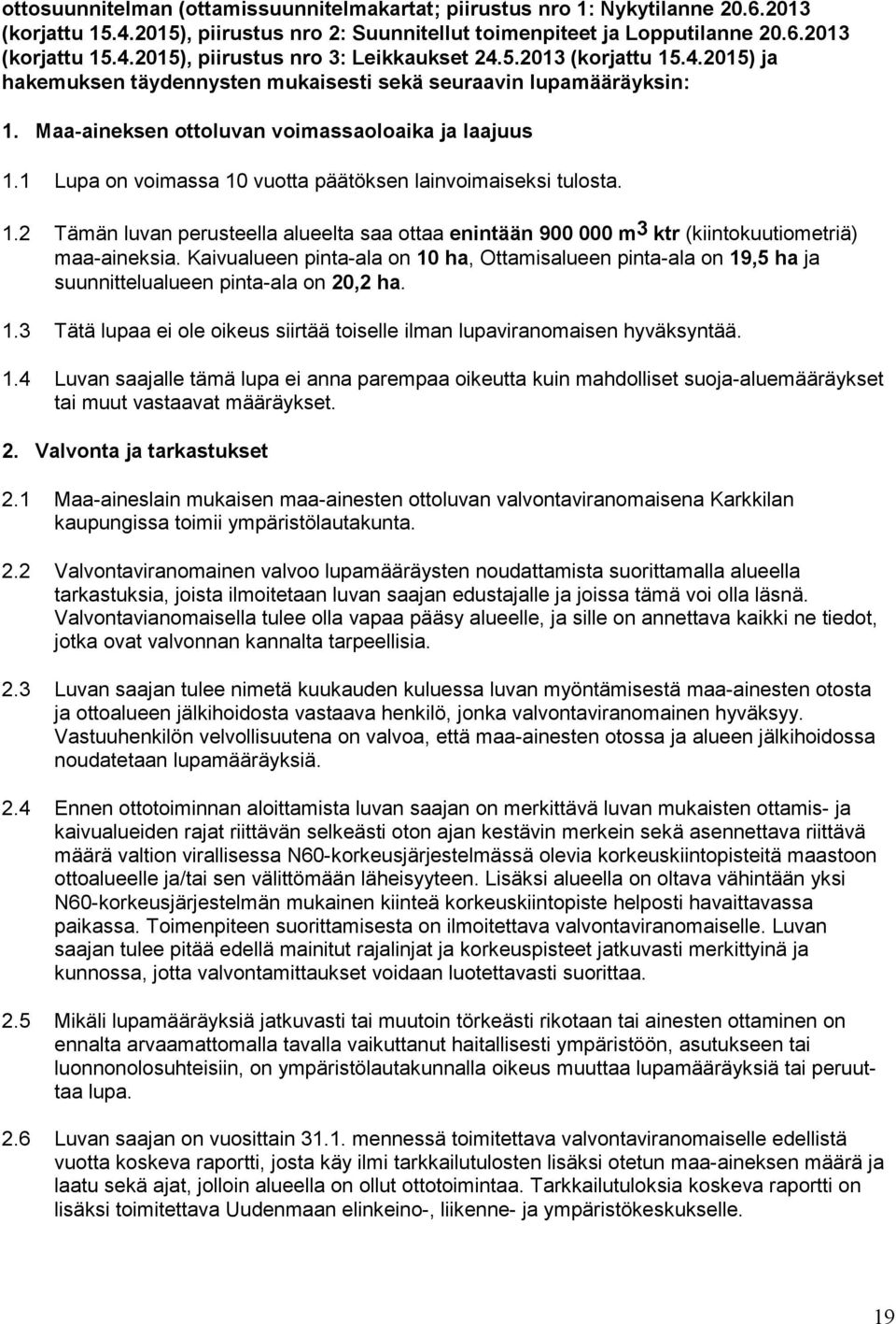 1 Lupa on voimassa 10 vuotta päätöksen lainvoimaiseksi tulosta. 1.2 Tämän luvan perusteella alueelta saa ottaa enintään 900 000 m3 ktr (kiintokuutiometriä) maa-aineksia.