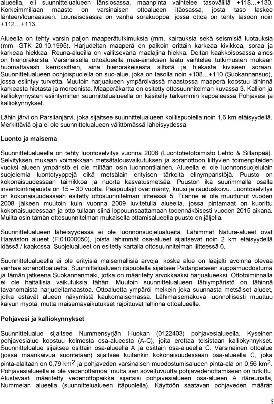 Harjudeltan maaperä on paikoin erittäin karkeaa kivikkoa, soraa ja karkeaa hiekkaa. Reuna-alueilla on vallitsevana maalajina hiekka. Deltan kaakkoisosassa aines on hienorakeista.