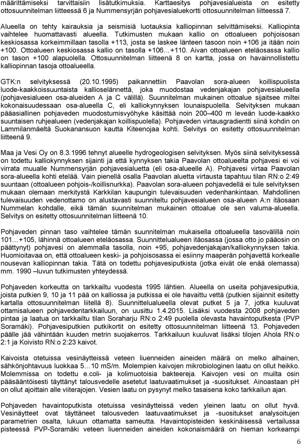 Tutkimusten mukaan kallio on ottoalueen pohjoisosan keskiosassa korkeimmillaan tasolla +113, josta se laskee länteen tasoon noin +106 ja itään noin +100.