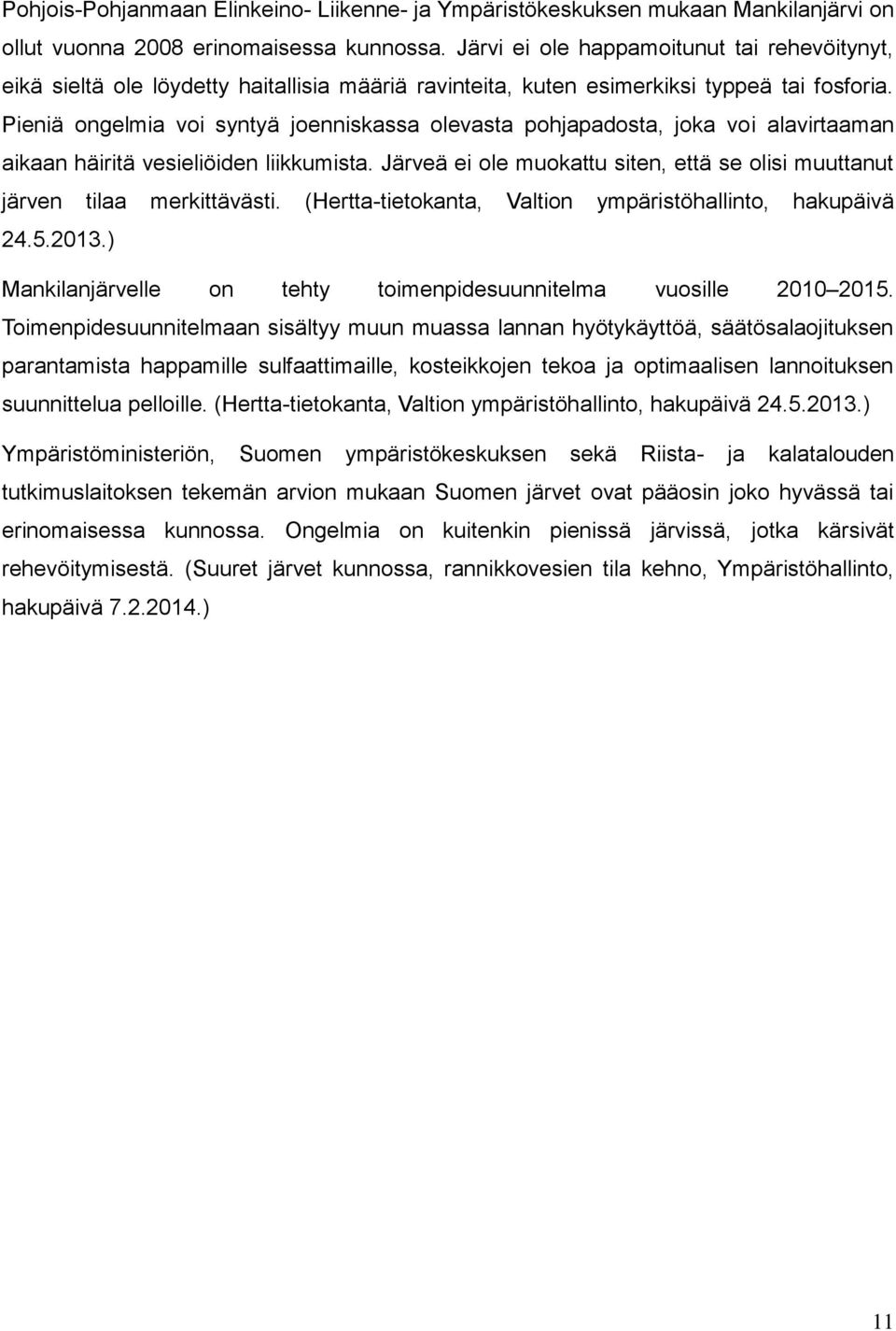 Pieniä ongelmia voi syntyä joenniskassa olevasta pohjapadosta, joka voi alavirtaaman aikaan häiritä vesieliöiden liikkumista.