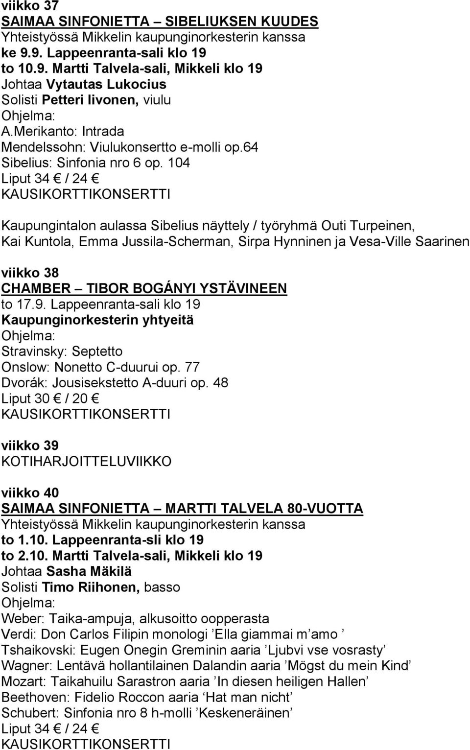 104 Liput 34 / 24 Kaupungintalon aulassa Sibelius näyttely / työryhmä Outi Turpeinen, Kai Kuntola, Emma Jussila-Scherman, Sirpa Hynninen ja Vesa-Ville Saarinen viikko 38 CHAMBER TIBOR BOGÁNYI