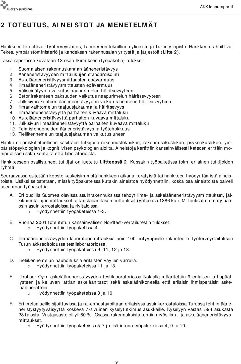 Suomalaisen rakennuskannan ääneneristävyys 2. Ääneneristävyyden mittalukujen standardisointi 3. Askelääneneristävyysmittausten epävarmuus 4. Ilmaääneneristävyysmittausten epävarmuus 5.