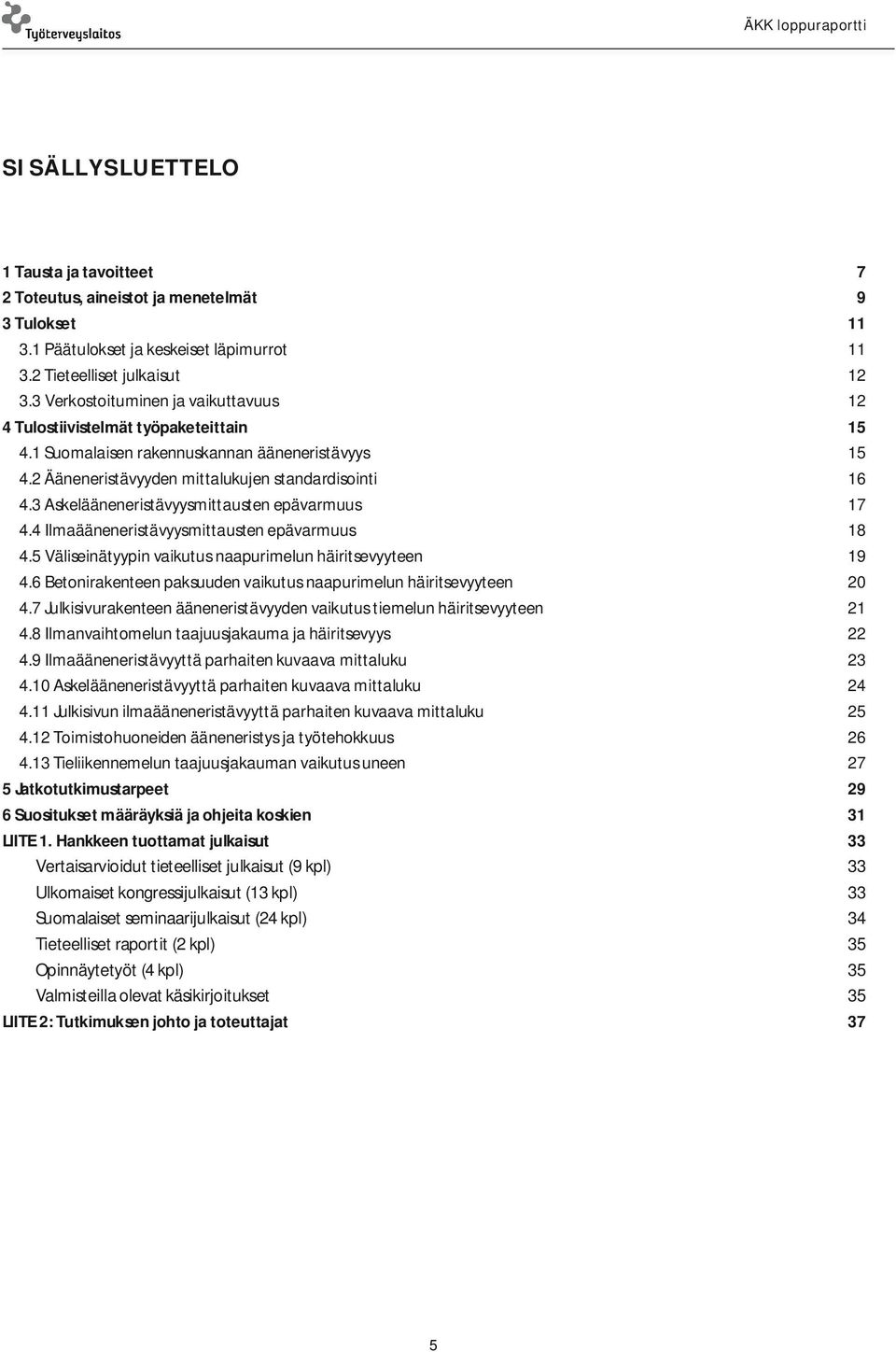 3 Askelääneneristävyysmittausten epävarmuus 17 4.4 Ilmaääneneristävyysmittausten epävarmuus 18 4.5 Väliseinätyypin vaikutus naapurimelun häiritsevyyteen 19 4.