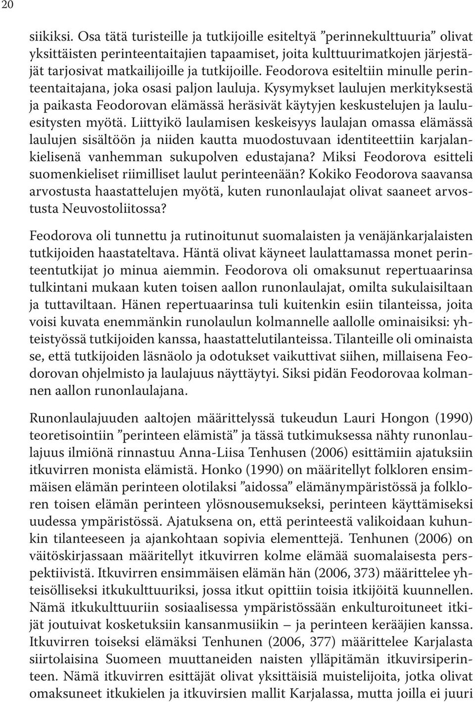 Feodorova esiteltiin minulle perinteentaitajana, joka osasi paljon lauluja. Kysymykset laulujen merkityksestä ja paikasta Feodorovan elämässä heräsivät käytyjen keskustelujen ja lauluesitysten myötä.