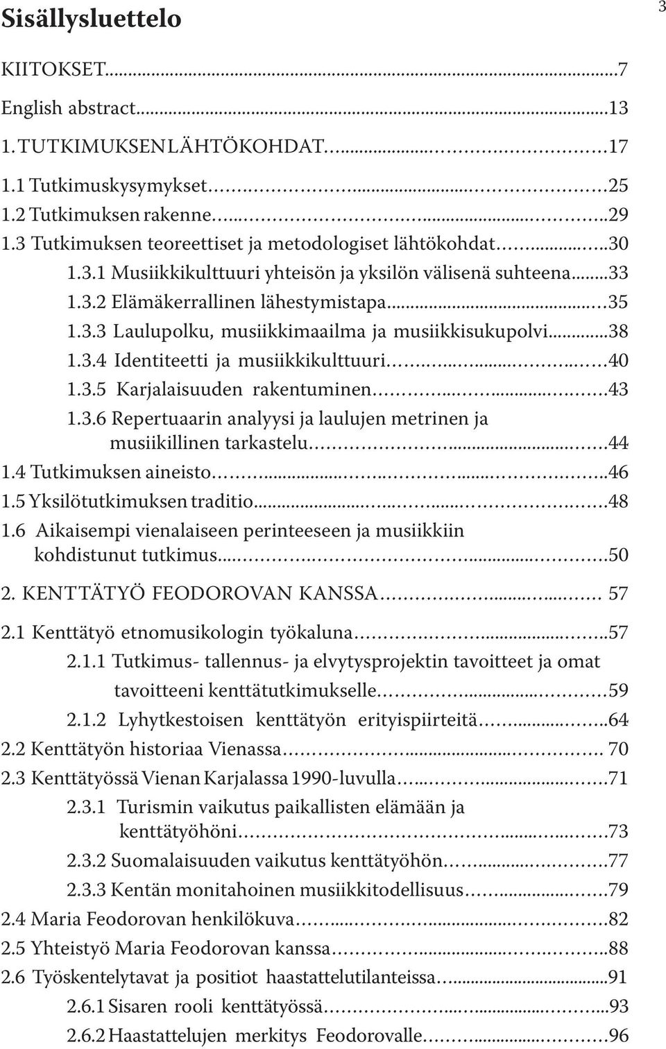 ..38 1.3.4 Identiteetti ja musiikkikulttuuri......... 40 1.3.5 Karjalaisuuden rakentuminen........43 1.3.6 Repertuaarin analyysi ja laulujen metrinen ja musiikillinen tarkastelu....44 1.