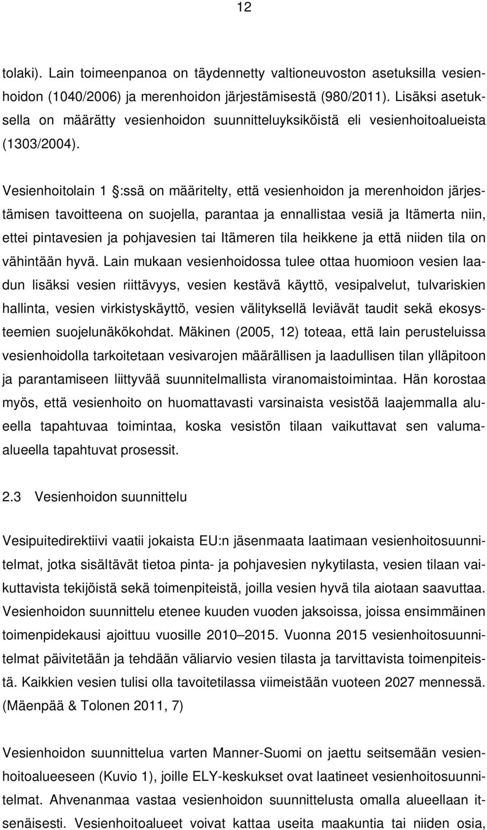 Vesienhoitolain 1 :ssä on määritelty, että vesienhoidon ja merenhoidon järjestämisen tavoitteena on suojella, parantaa ja ennallistaa vesiä ja Itämerta niin, ettei pintavesien ja pohjavesien tai