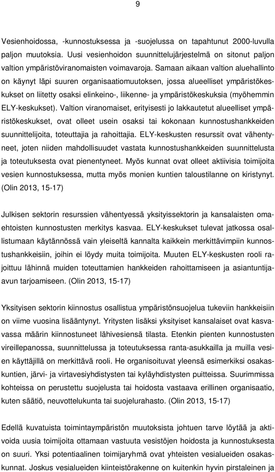 ELY-keskukset). Valtion viranomaiset, erityisesti jo lakkautetut alueelliset ympäristökeskukset, ovat olleet usein osaksi tai kokonaan kunnostushankkeiden suunnittelijoita, toteuttajia ja rahoittajia.