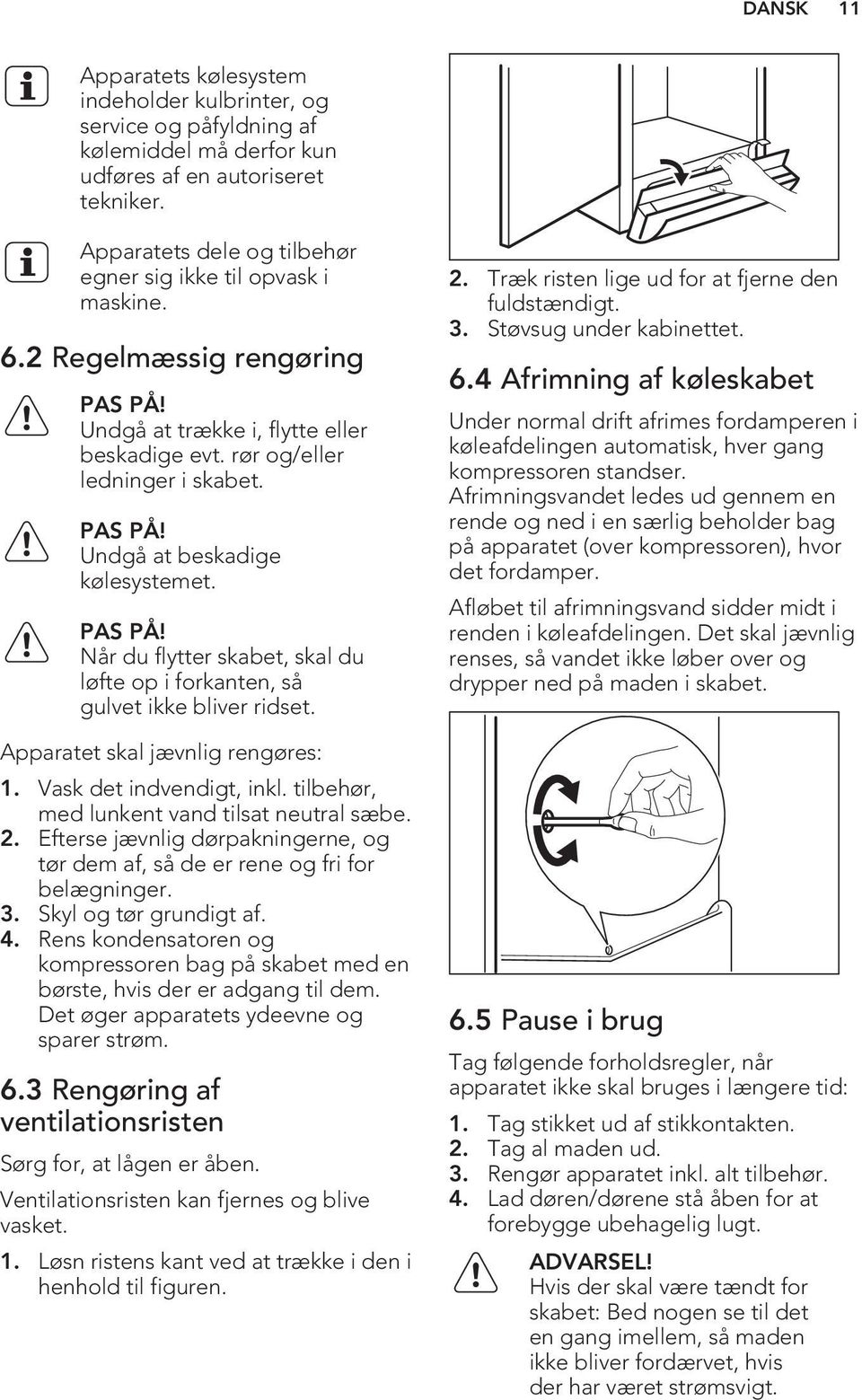 PAS PÅ! Når du flytter skabet, skal du løfte op i forkanten, så gulvet ikke bliver ridset. Apparatet skal jævnlig rengøres: 1. Vask det indvendigt, inkl.