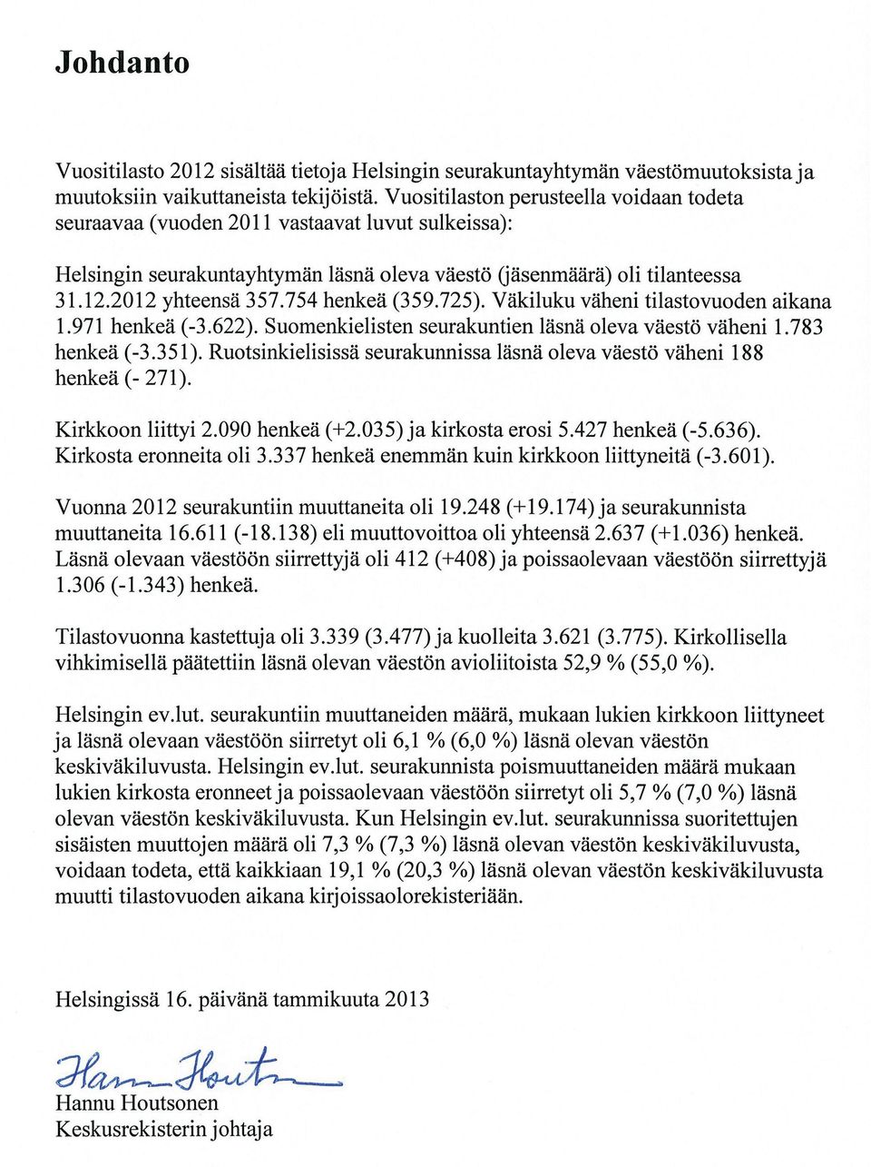 srk:t 138 (131) 311 (308) - 173 -(-177) YHTEENSÄ 2090 (2035) 5427 (5636) - 3337 -(-3601) SISÄISET MUUTOT SEURAKUNTAAN SEURAKUNNASTA Suom. srk:t 25364 (25307) 25405 (25211) - 41 (96) Ruots.