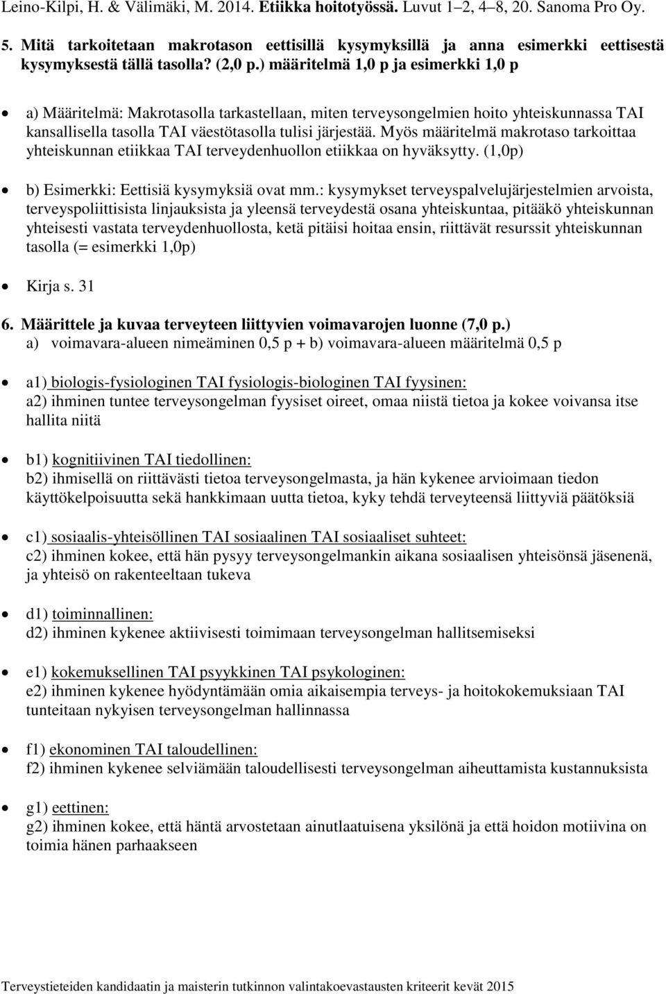 ) määritelmä 1,0 p ja esimerkki 1,0 p a) Määritelmä: Makrotasolla tarkastellaan, miten terveysongelmien hoito yhteiskunnassa TAI kansallisella tasolla TAI väestötasolla tulisi järjestää.