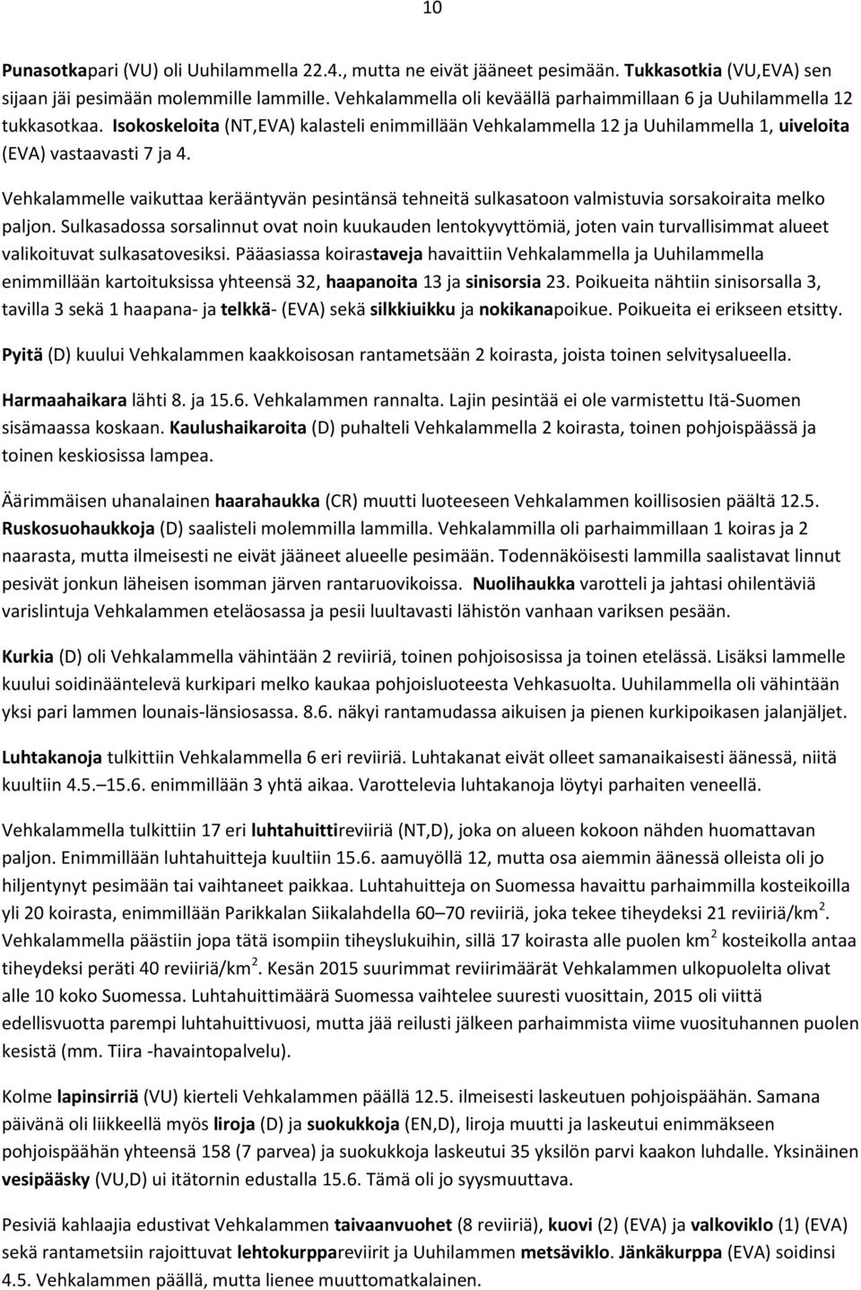 Vehkalammelle vaikuttaa kerääntyvän pesintänsä tehneitä sulkasatoon valmistuvia sorsakoiraita melko paljon.