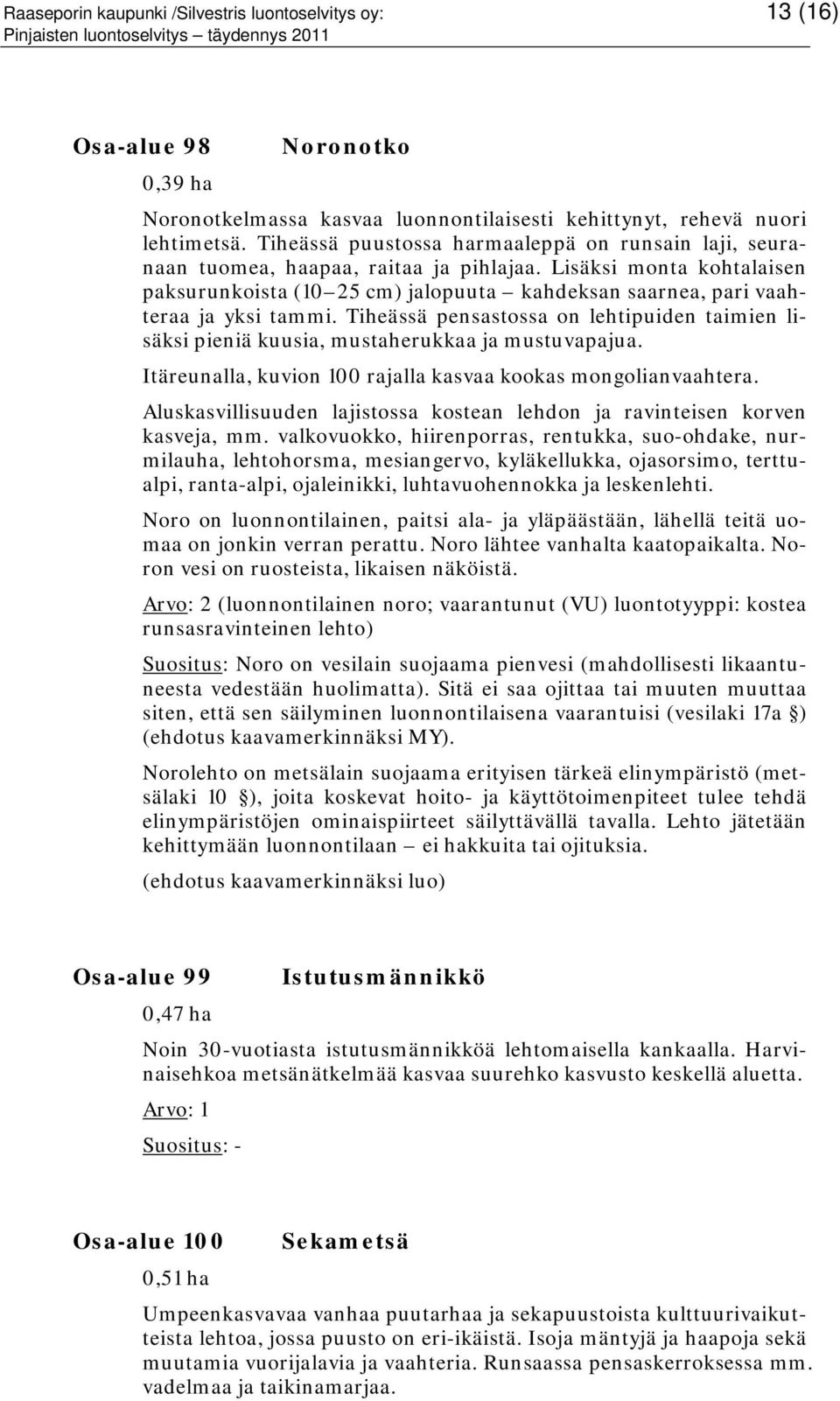 Lisäksi monta kohtalaisen paksurunkoista (10 25 cm) jalopuuta kahdeksan saarnea, pari vaahteraa ja yksi tammi.