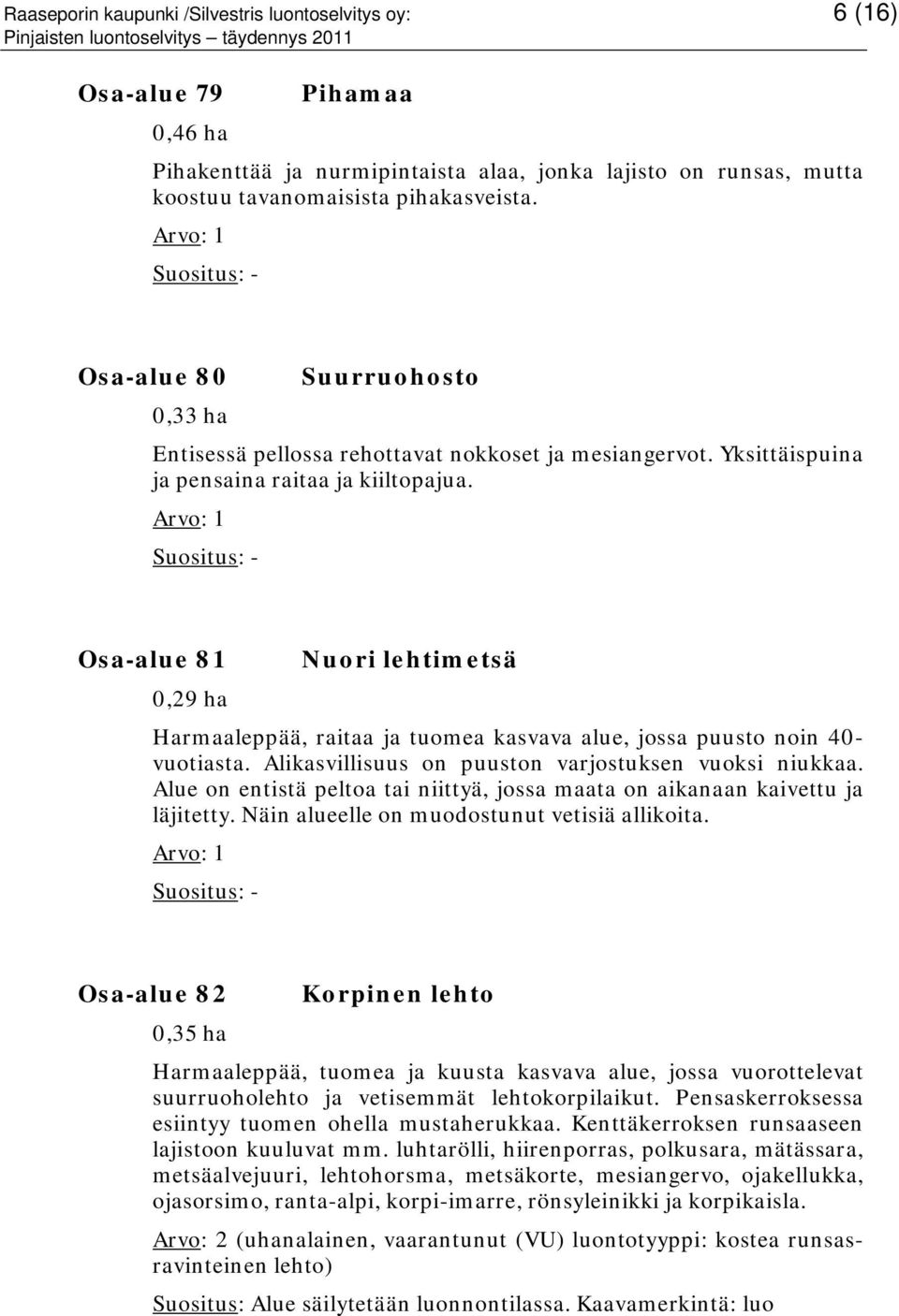 Osa-alue 81 Nuori lehtimetsä 0,29 ha Harmaaleppää, raitaa ja tuomea kasvava alue, jossa puusto noin 40- vuotiasta. Alikasvillisuus on puuston varjostuksen vuoksi niukkaa.