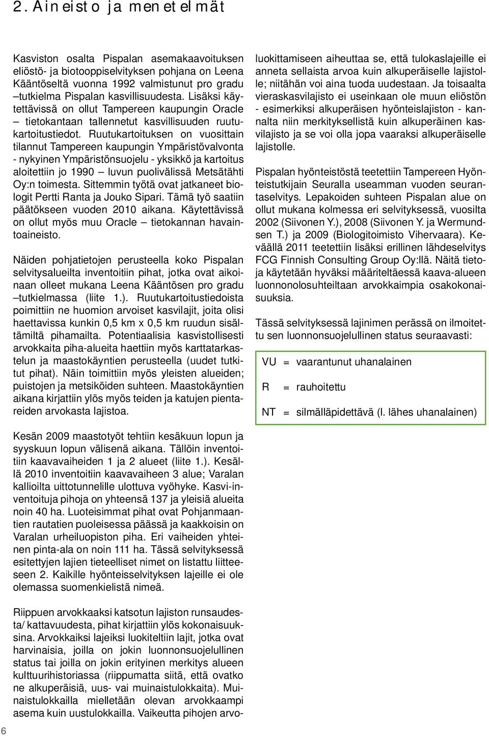 Ruutukartoituksen on vuosittain tilannut Tampereen kaupungin Ympäristövalvonta - nykyinen Ympäristönsuojelu - yksikkö ja kartoitus aloitettiin jo 1990 luvun puolivälissä Metsätähti Oy:n toimesta.