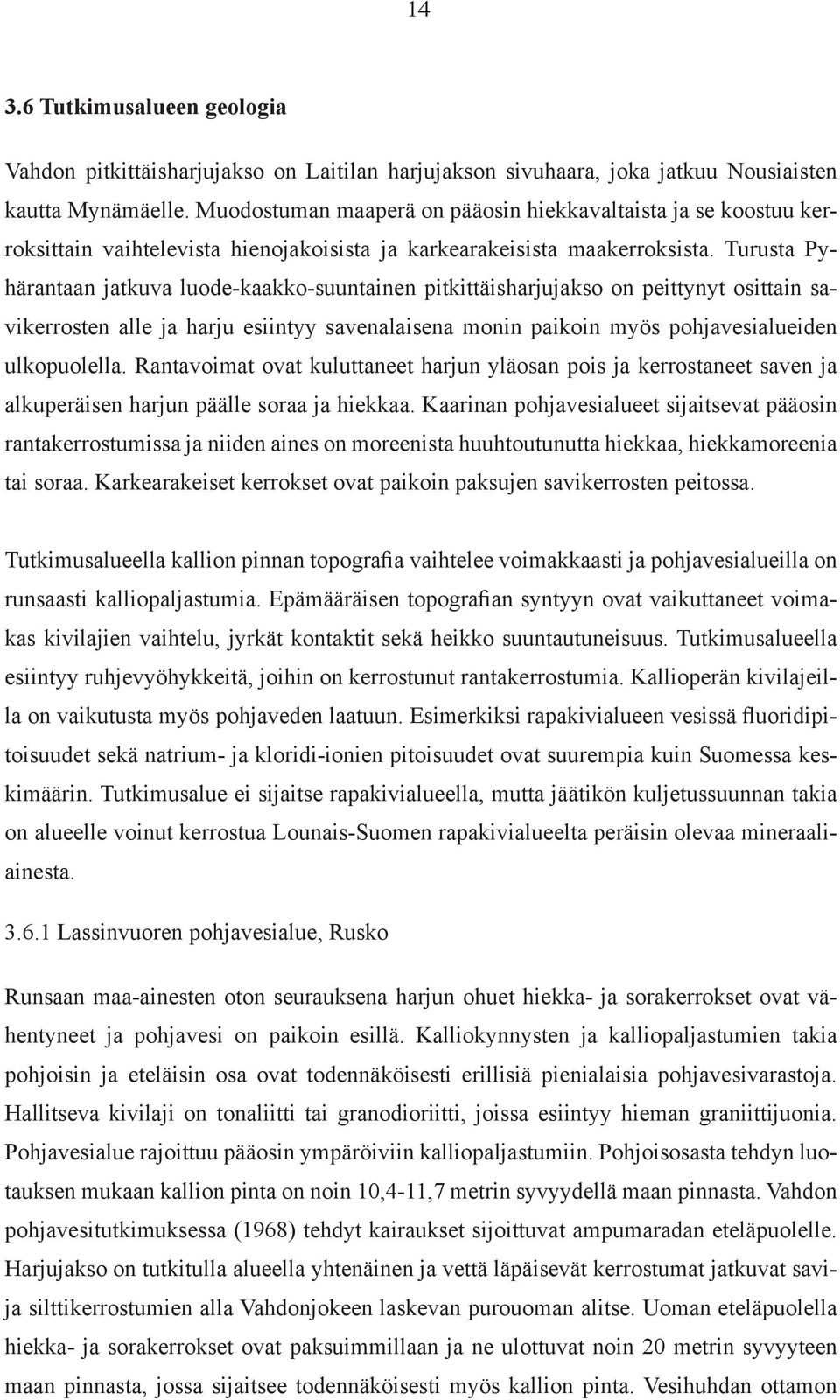 Turusta Pyhärantaan jatkuva luode-kaakko-suuntainen pitkittäisharjujakso on peittynyt osittain savikerrosten alle ja harju esiintyy savenalaisena monin paikoin myös pohjavesialueiden ulkopuolella.