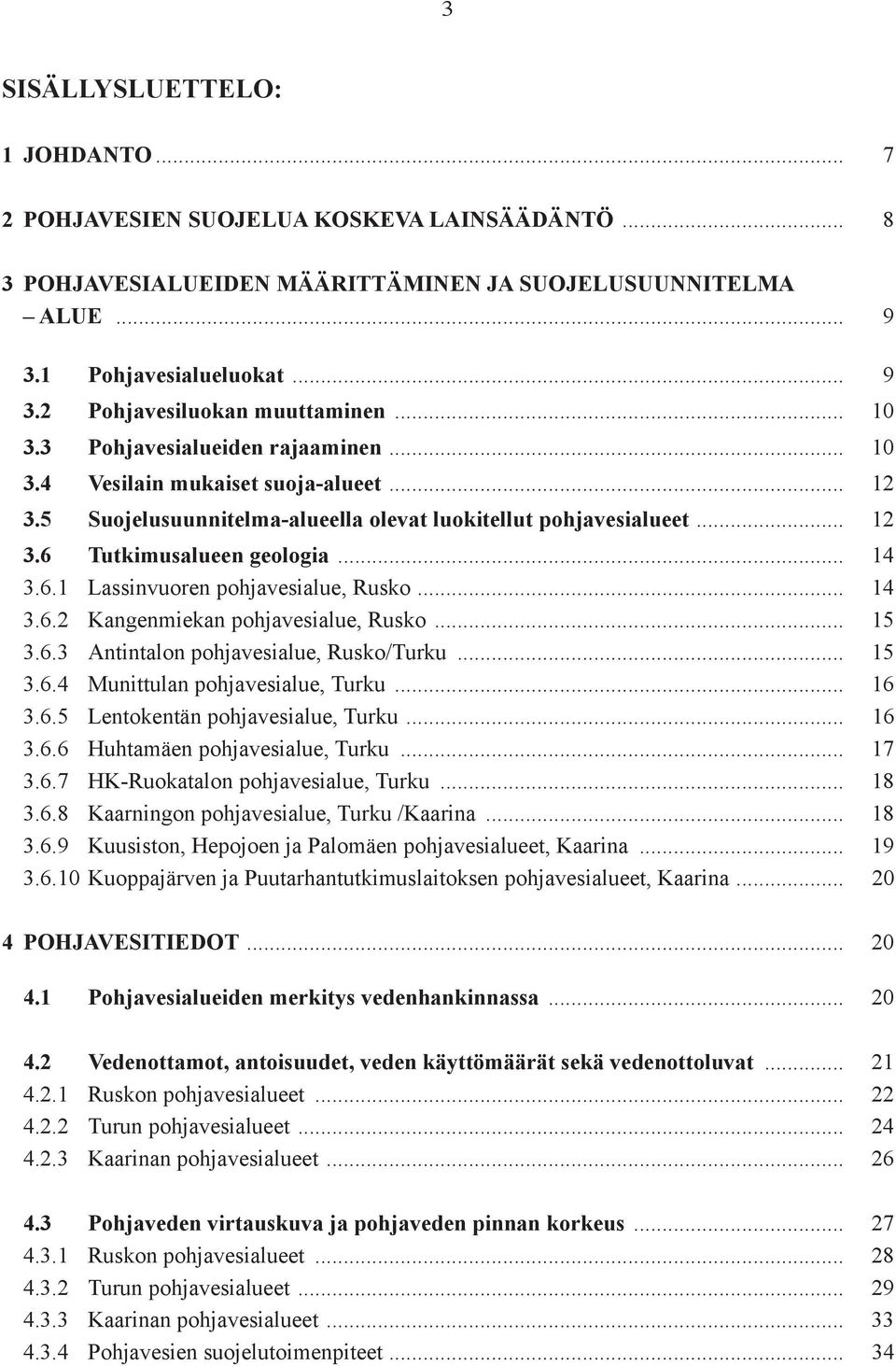 .. 14 3.6.2 Kangenmiekan pohjavesialue, Rusko... 15 3.6.3 Antintalon pohjavesialue, Rusko/Turku... 15 3.6.4 Munittulan pohjavesialue, Turku... 16 3.6.5 Lentokentän pohjavesialue, Turku... 16 3.6.6 Huhtamäen pohjavesialue, Turku.