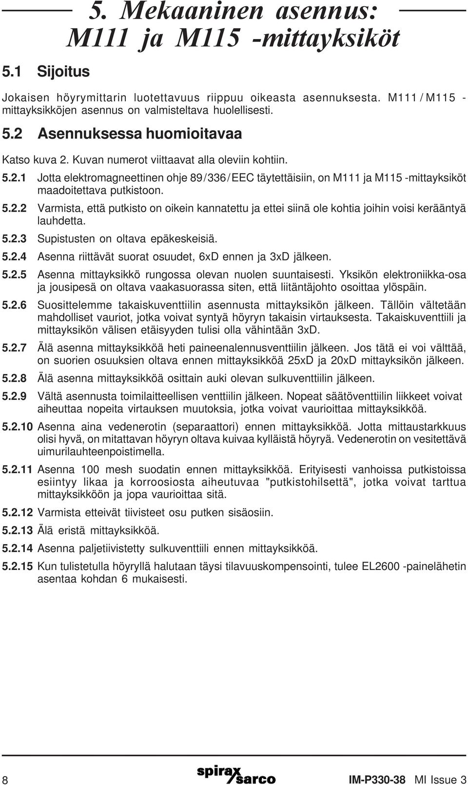 5.2.2 Varmista, että putkisto on oikein kannatettu ja ettei siinä ole kohtia joihin voisi kerääntyä lauhdetta. 5.2.3 Supistusten on oltava epäkeskeisiä. 5.2.4 Asenna riittävät suorat osuudet, 6xD ennen ja 3xD jälkeen.