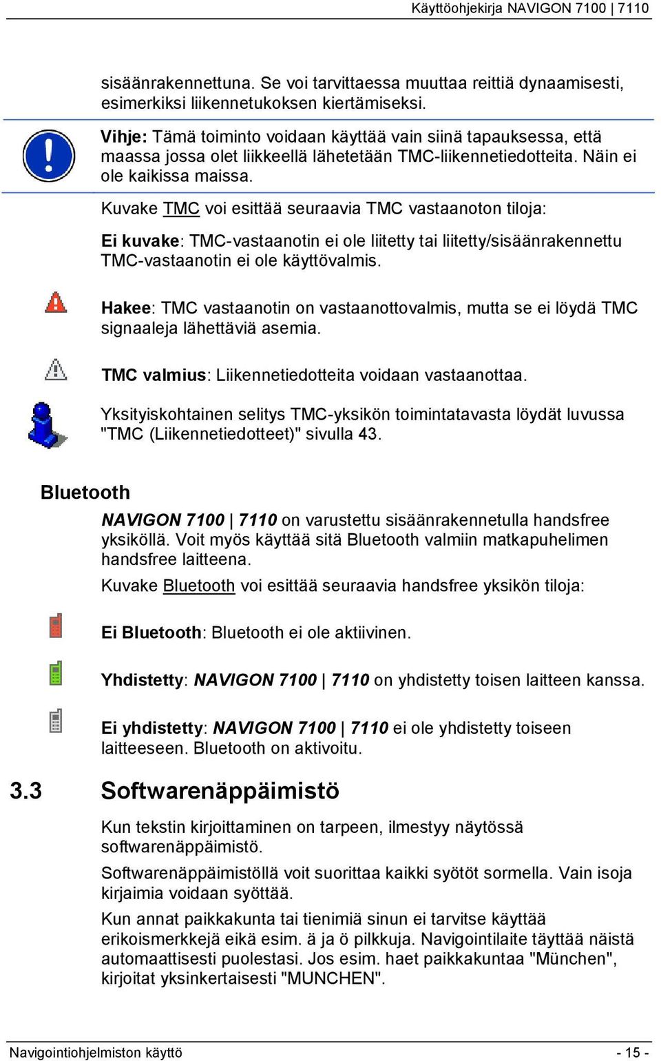 Kuvake TMC voi esittää seuraavia TMC vastaanoton tiloja: Ei kuvake: TMC-vastaanotin ei ole liitetty tai liitetty/sisäänrakennettu TMC-vastaanotin ei ole käyttövalmis.