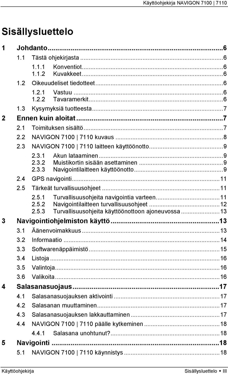 ..9 2.3.3 Navigointilaitteen käyttöönotto...9 2.4 GPS navigointi...11 2.5 Tärkeät turvallisuusohjeet...11 2.5.1 Turvallisuusohjeita navigointia varteen...11 2.5.2 Navigointilaitteen turvallisuusohjeet.