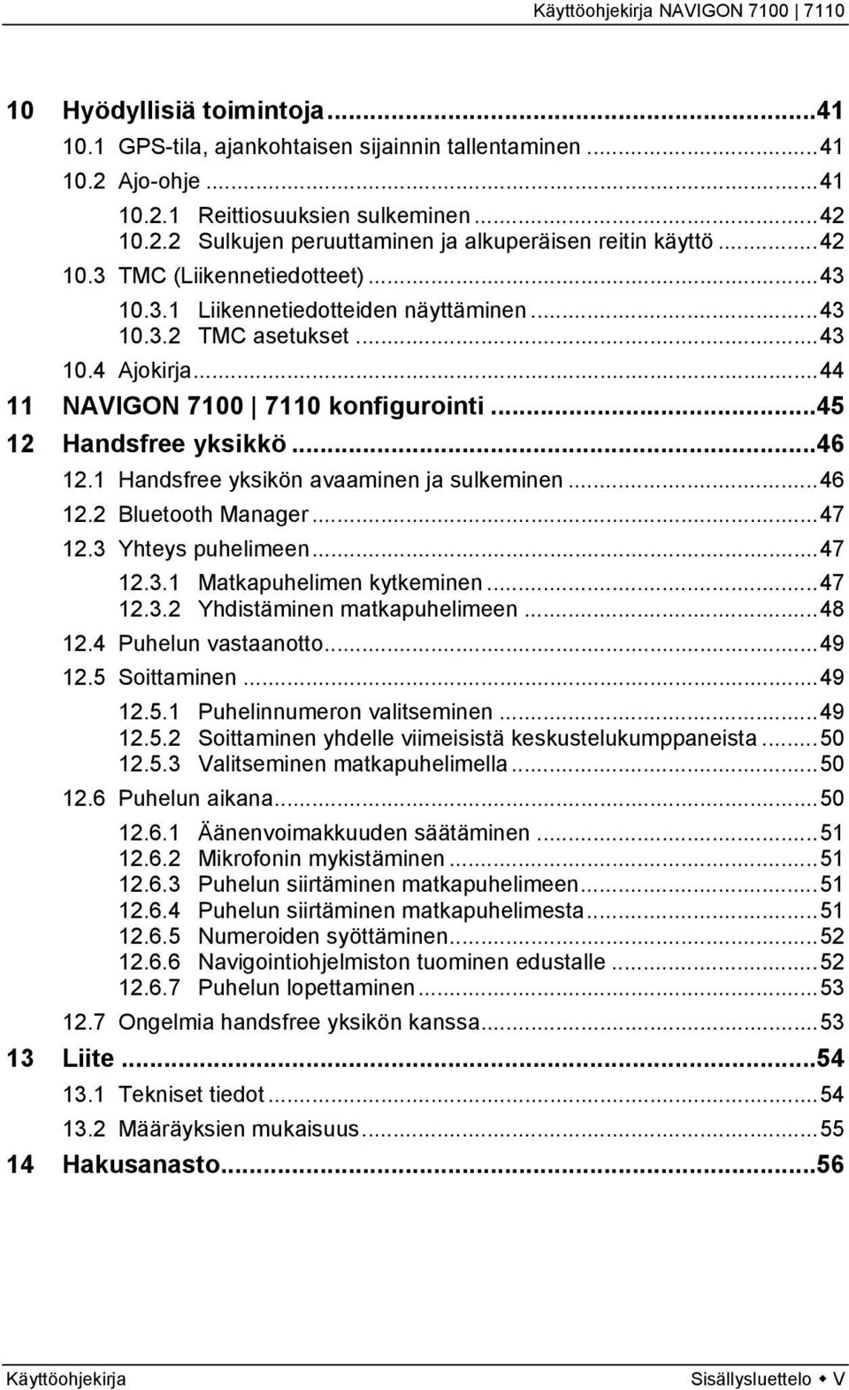 1 Handsfree yksikön avaaminen ja sulkeminen...46 12.2 Bluetooth Manager...47 12.3 Yhteys puhelimeen...47 12.3.1 Matkapuhelimen kytkeminen...47 12.3.2 Yhdistäminen matkapuhelimeen...48 12.