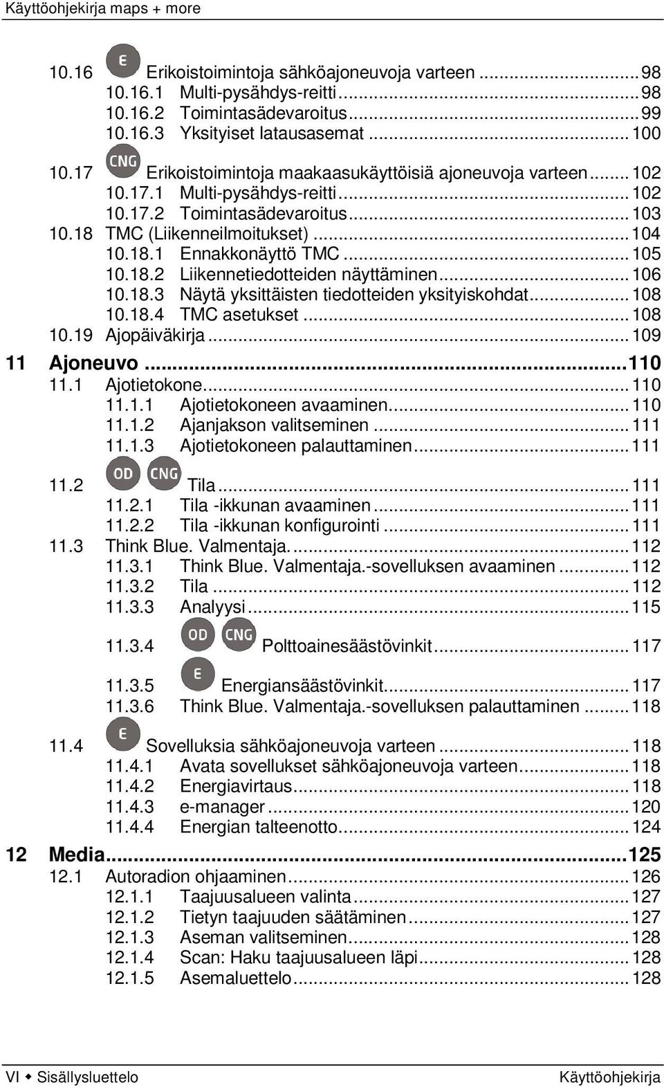 .. 105 10.18.2 Liikennetiedotteiden näyttäminen... 106 10.18.3 Näytä yksittäisten tiedotteiden yksityiskohdat... 108 10.18.4 TMC asetukset... 108 10.19 Ajopäiväkirja... 109 11 Ajoneuvo... 110 11.