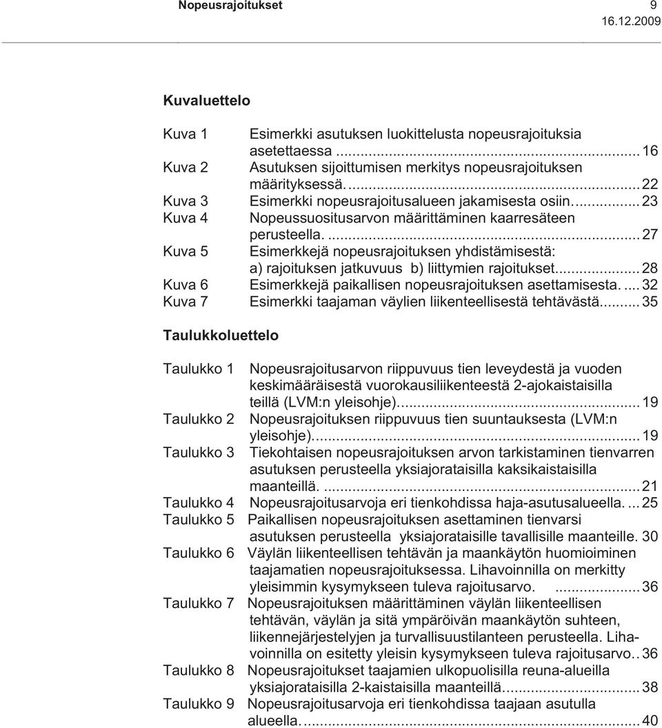 ... 27 Kuva 5 Esimerkkejä nopeusrajoituksen yhdistämisestä: a) rajoituksen jatkuvuus b) liittymien rajoitukset... 28 Kuva 6 Esimerkkejä paikallisen nopeusrajoituksen asettamisesta.