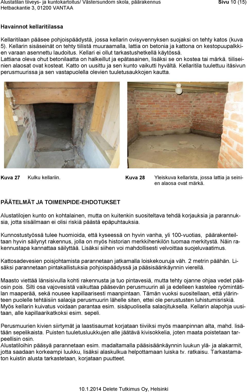 Lattiana oleva ohut betonilaatta on halkeillut ja epätasainen, lisäksi se on kostea tai märkä. tiiliseinien alaosat ovat kosteat. Katto on uusittu ja sen kunto vaikutti hyvältä.